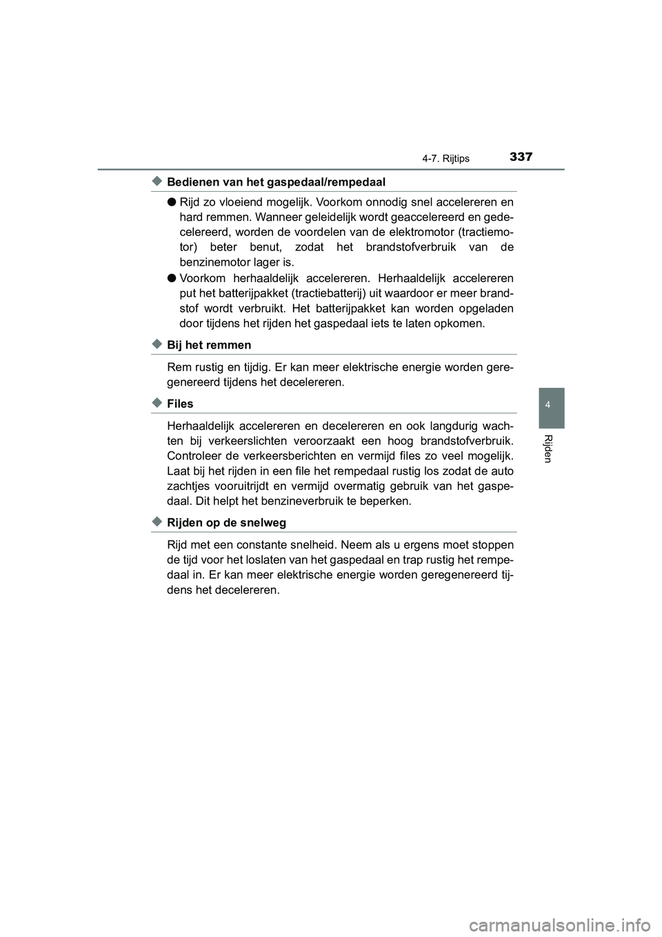 TOYOTA YARIS HATCHBACK 2018  Instructieboekje (in Dutch) 3374-7. Rijtips
4
Rijden
YARIS_HV_OM_Europe_OM52C96E
◆Bedienen van het gaspedaal/rempedaal
●Rijd zo vloeiend mogelijk. Voor kom onnodig snel accelereren en
hard remmen. Wanneer geleidelijk wordt g
