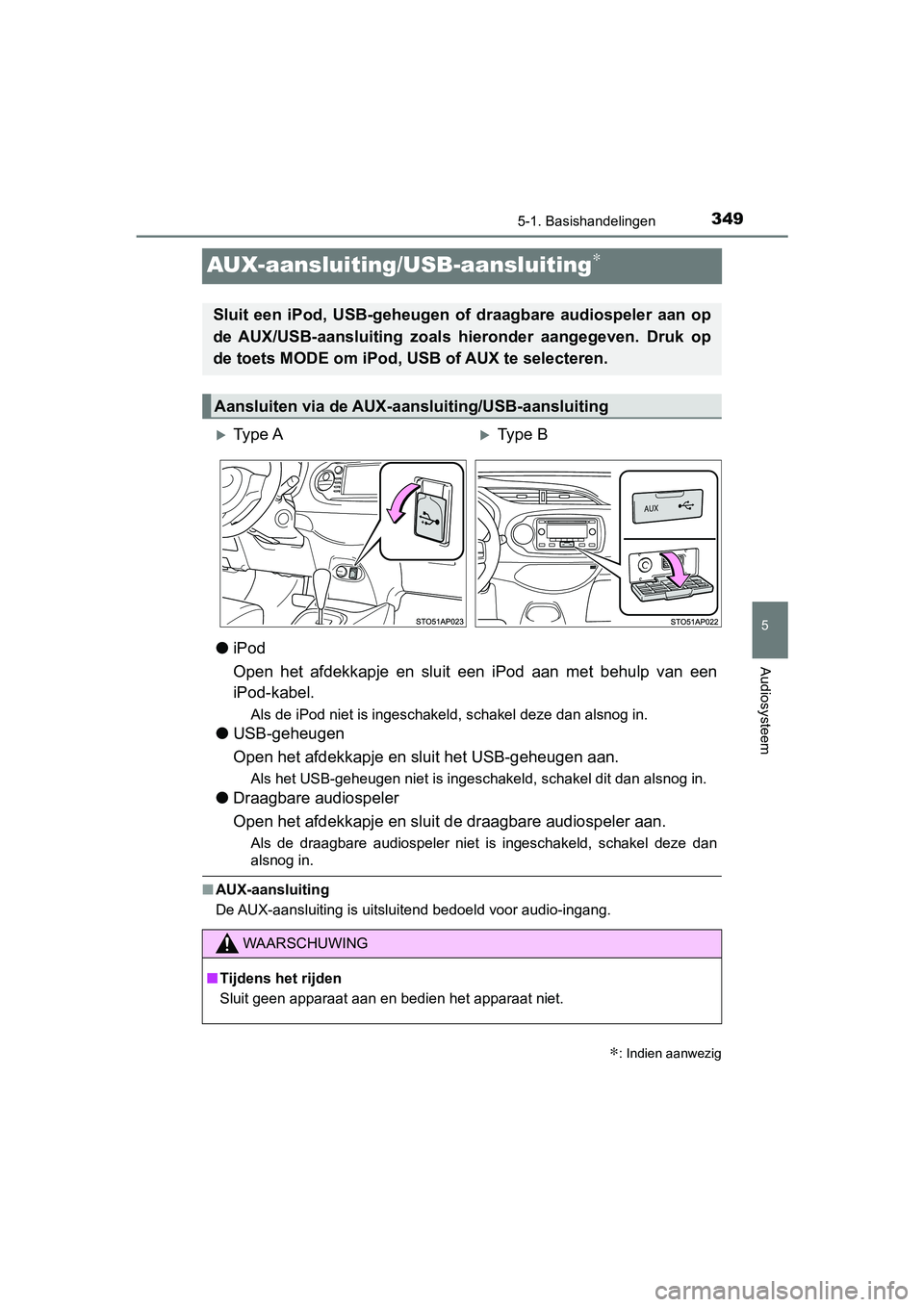 TOYOTA YARIS HATCHBACK 2018  Instructieboekje (in Dutch) 349
5
5-1. Basishandelingen
Audiosysteem
YARIS_HV_OM_Europe_OM52C96E
AUX-aansluiting/USB-aansluiting∗
●iPod
Open  het  afdekkapje  en  sluit  een  iPod  aan  met  behulp  van  een
iPod-kabel.
Als 