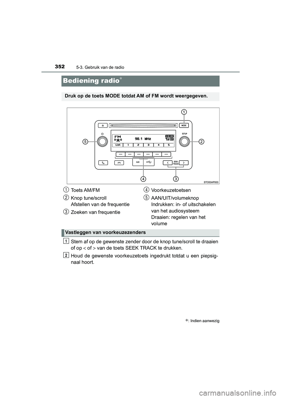 TOYOTA YARIS HATCHBACK 2018  Instructieboekje (in Dutch) 3525-3. Gebruik van de radio
YARIS_HV_OM_Europe_OM52C96E
Bediening radio∗
Stem af op de gewenste zender door de knop tune/scroll te draaien
of op  < of > van de toets SEEK TRACK te drukken.
Houd  de