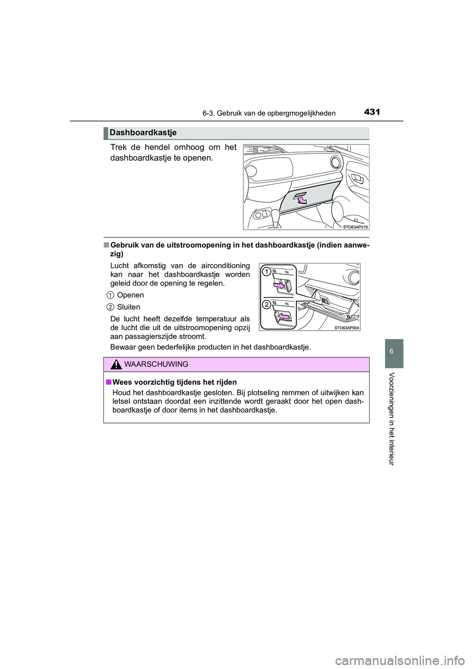 TOYOTA YARIS HATCHBACK 2018  Instructieboekje (in Dutch) 4316-3. Gebruik van de opbergmogelijkheden
6
Voorzieningen in het interieur
YARIS_HV_OM_Europe_OM52C96E
Trek  de  hendel  omhoog  om  het
dashboardkastje te openen.
■Gebruik van de uitstroomopening 