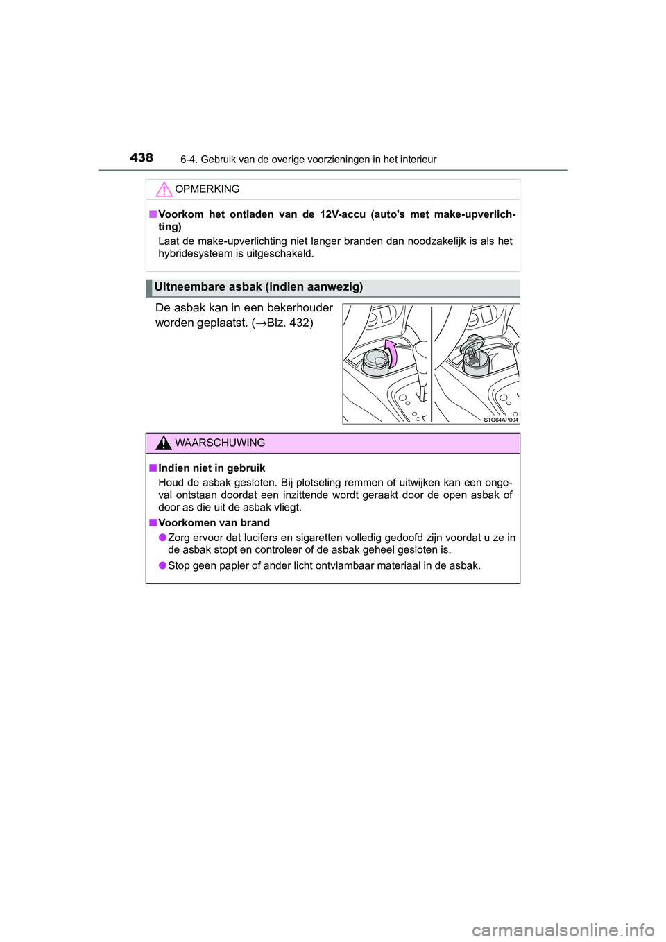 TOYOTA YARIS HATCHBACK 2018  Instructieboekje (in Dutch) 4386-4. Gebruik van de overige voorzieningen in het interieur
YARIS_HV_OM_Europe_OM52C96E
De asbak kan in een bekerhouder
worden geplaatst. (→Blz. 432)
OPMERKING
■Voorkom  het  ontladen  van  de  