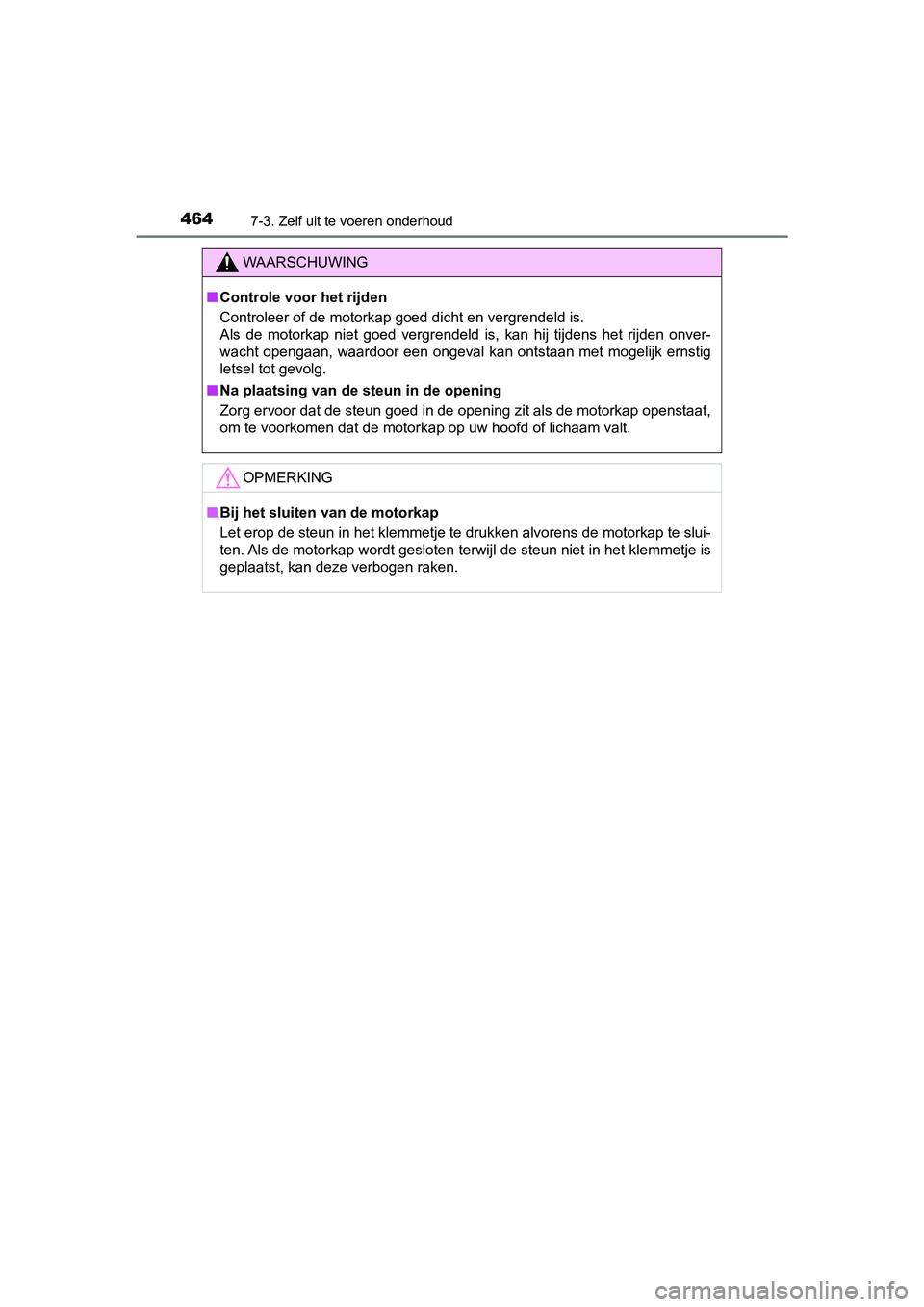 TOYOTA YARIS HATCHBACK 2018  Instructieboekje (in Dutch) 4647-3. Zelf uit te voeren onderhoud
YARIS_HV_OM_Europe_OM52C96E
WAARSCHUWING
■Controle voor het rijden
Controleer of de motorkap goed dicht en vergrendeld is. 
Als  de  motorkap  niet  goed  vergre