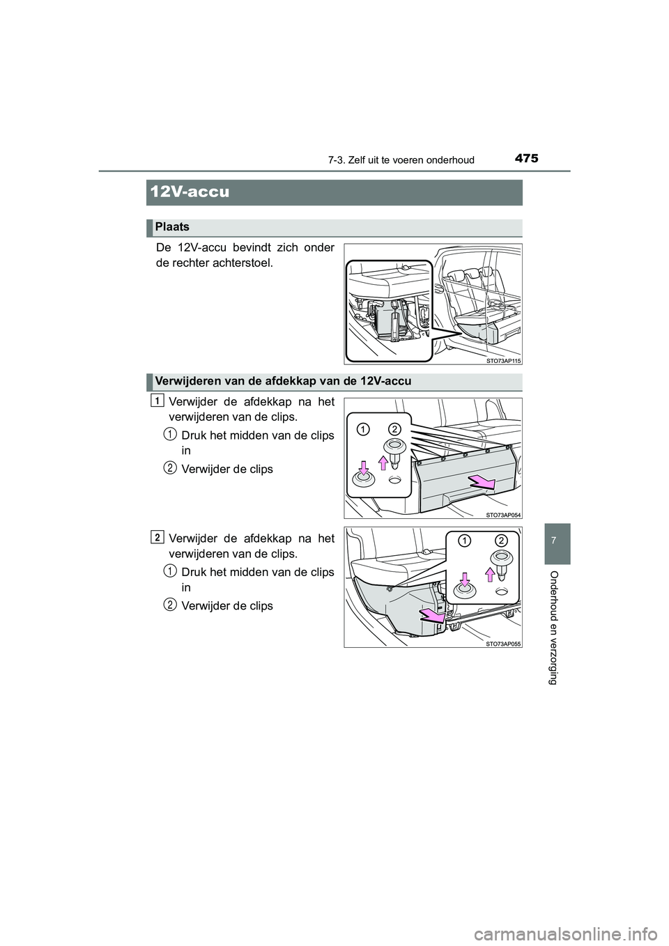 TOYOTA YARIS HATCHBACK 2018  Instructieboekje (in Dutch) 4757-3. Zelf uit te voeren onderhoud
7
Onderhoud en verzorging
YARIS_HV_OM_Europe_OM52C96E
12V-accu
De  12V-accu  bevindt  zich  onder
de rechter achterstoel.
Verwijder  de  afdekkap  na  het
verwijde