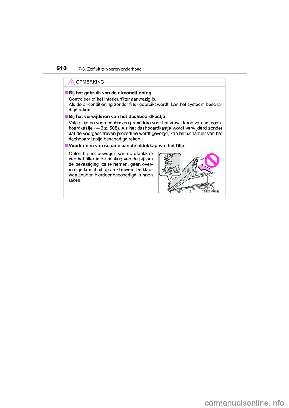 TOYOTA YARIS HATCHBACK 2018  Instructieboekje (in Dutch) 5107-3. Zelf uit te voeren onderhoud
YARIS_HV_OM_Europe_OM52C96E
OPMERKING
■Bij het gebruik van de airconditioning
Controleer of het interieurfilter aanwezig is.
Als de airconditioning zonder filter