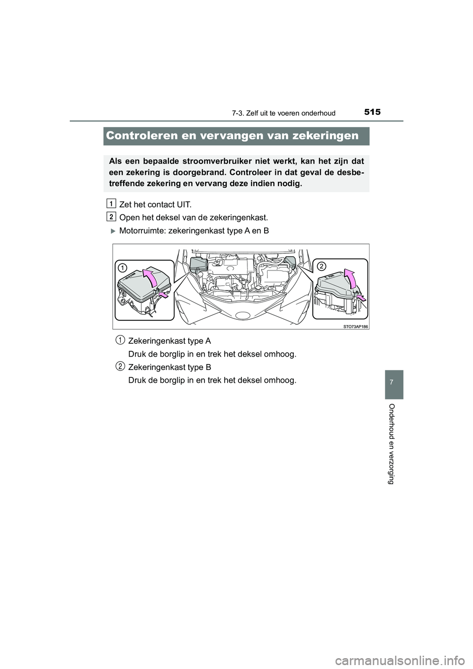 TOYOTA YARIS HATCHBACK 2018  Instructieboekje (in Dutch) 5157-3. Zelf uit te voeren onderhoud
7
Onderhoud en verzorging
YARIS_HV_OM_Europe_OM52C96E
Controleren en ver vangen van zekeringen
Zet het contact UIT.
Open het deksel van  de zekeringenkast.
Moto