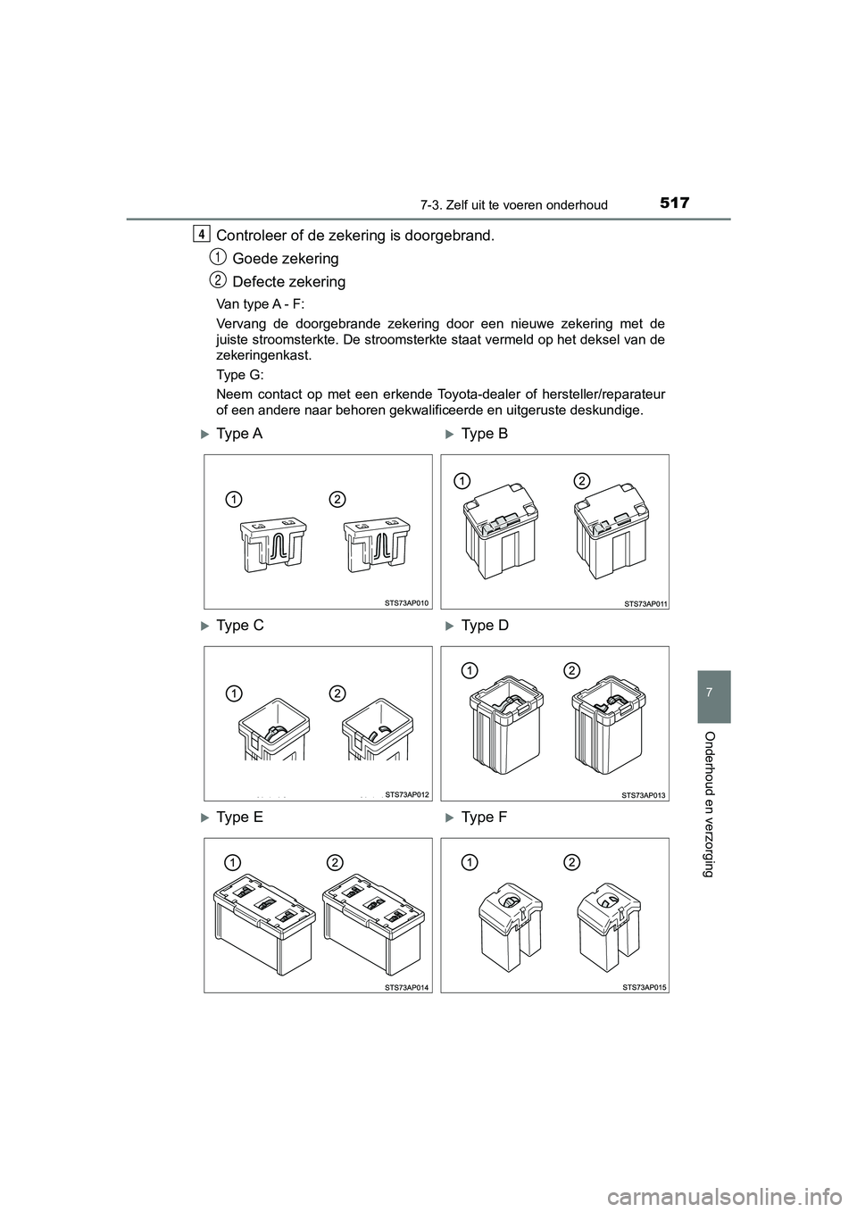 TOYOTA YARIS HATCHBACK 2018  Instructieboekje (in Dutch) 5177-3. Zelf uit te voeren onderhoud
7
Onderhoud en verzorging
YARIS_HV_OM_Europe_OM52C96E
Controleer of de zekering is doorgebrand.
Goede zekering
Defecte zekering
Van type A - F:
Vervang  de  doorge
