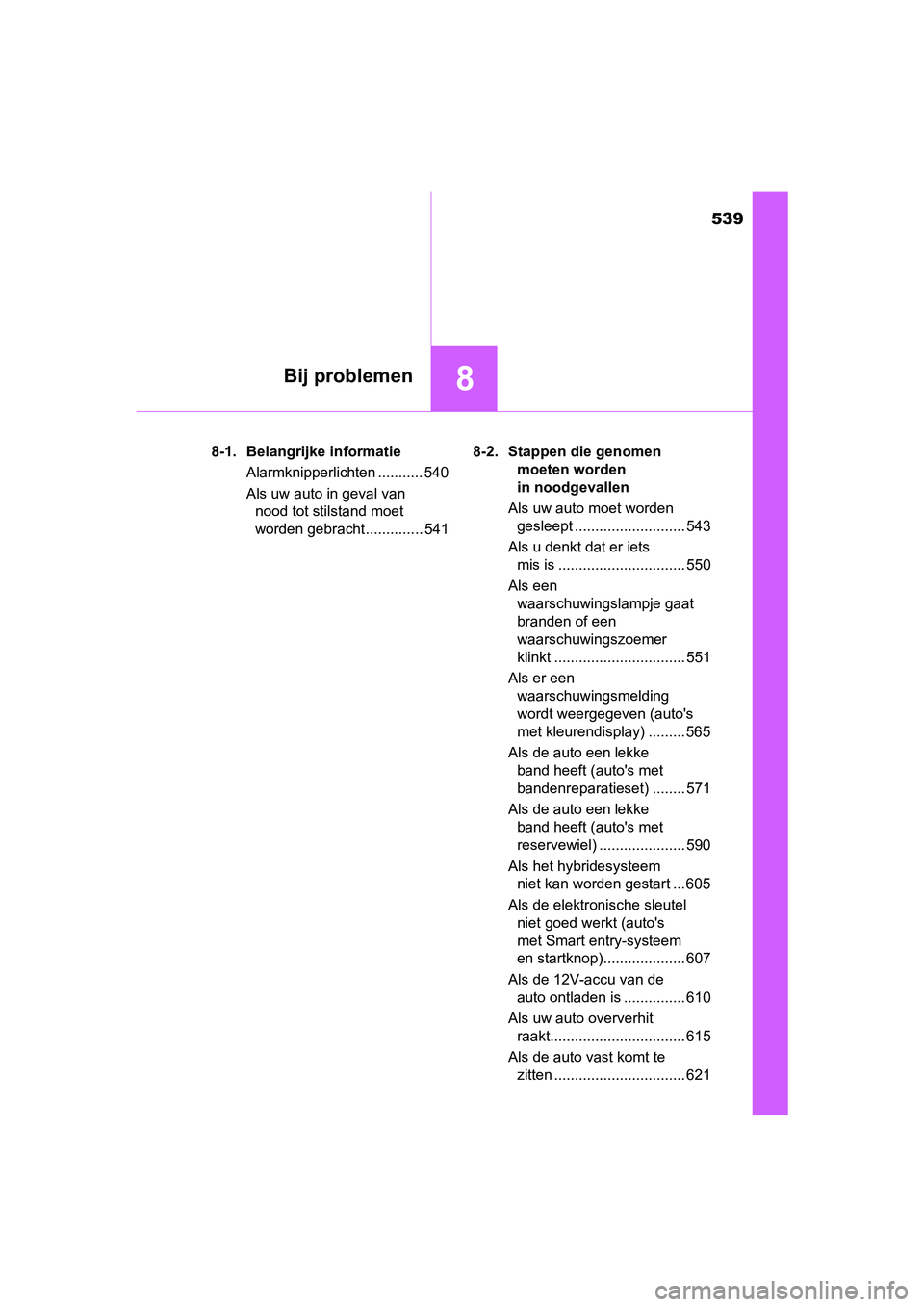 TOYOTA YARIS HATCHBACK 2018  Instructieboekje (in Dutch) 539
8Bij problemen
YARIS_HV_OM_Europe_OM52C96E8-1. Belangrijke informatie
Alarmknipperlichten ........... 540
Als uw auto in geval van nood tot stilstand moet 
worden gebracht .............. 541 8-2. 