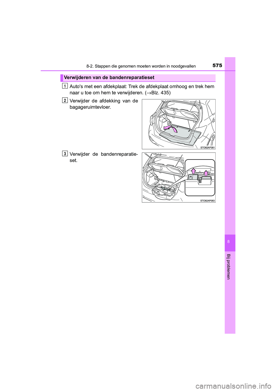 TOYOTA YARIS HATCHBACK 2018  Instructieboekje (in Dutch) 5758-2. Stappen die genomen moeten worden in noodgevallen
8
Bij problemen
YARIS_HV_OM_Europe_OM52C96E
Auto's met een afdekplaat: Trek de afdekplaat omhoog en trek he m
naar u toe om hem  te verwij