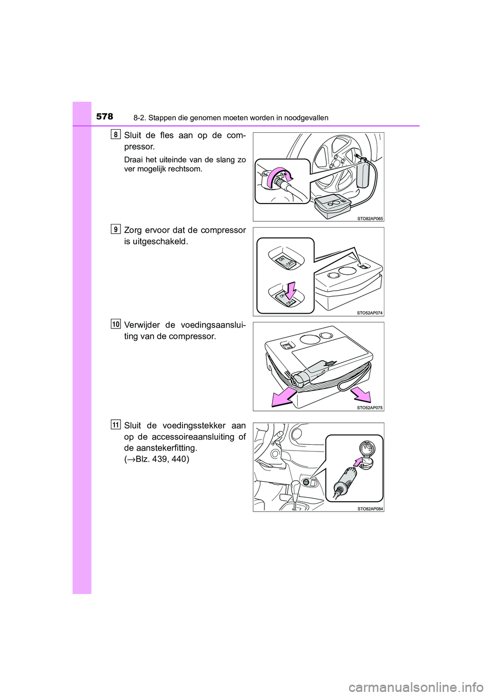 TOYOTA YARIS HATCHBACK 2018  Instructieboekje (in Dutch) 5788-2. Stappen die genomen moeten worden in noodgevallen
YARIS_HV_OM_Europe_OM52C96E
Sluit  de  fles  aan  op  de  com-
pressor.
Draai  het  uiteinde  van  de  slang  zo
ver mogelijk rechtsom.
Zorg  
