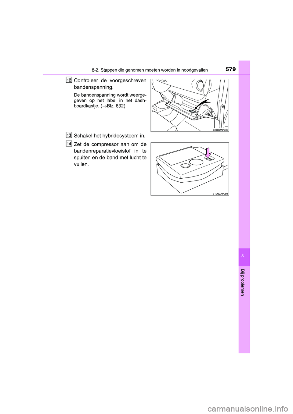 TOYOTA YARIS HATCHBACK 2018  Instructieboekje (in Dutch) 5798-2. Stappen die genomen moeten worden in noodgevallen
8
Bij problemen
YARIS_HV_OM_Europe_OM52C96E
Controleer  de  voorgeschreven
bandenspanning.
De bandenspanning wordt weerge-
geven  op  het  lab
