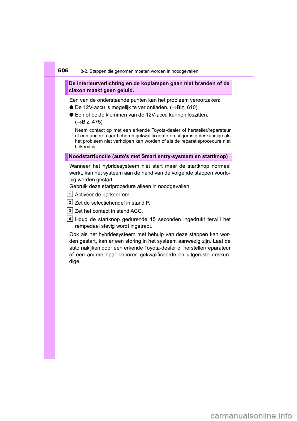 TOYOTA YARIS HATCHBACK 2018 Instructieboekje (in Dutch) 6068-2. Stappen die genomen moeten worden in noodgevallen
YARIS_HV_OM_Europe_OM52C96E
Een van de onderstaande punten kan het probleem veroorzaken:
● De 12V-accu is moge lijk te ver ontladen. (→Blz TOYOTA YARIS HATCHBACK 2018 Instructieboekje (in Dutch) 6068-2. Stappen die genomen moeten worden in noodgevallen
YARIS_HV_OM_Europe_OM52C96E
Een van de onderstaande punten kan het probleem veroorzaken:
● De 12V-accu is moge lijk te ver ontladen. (→Blz