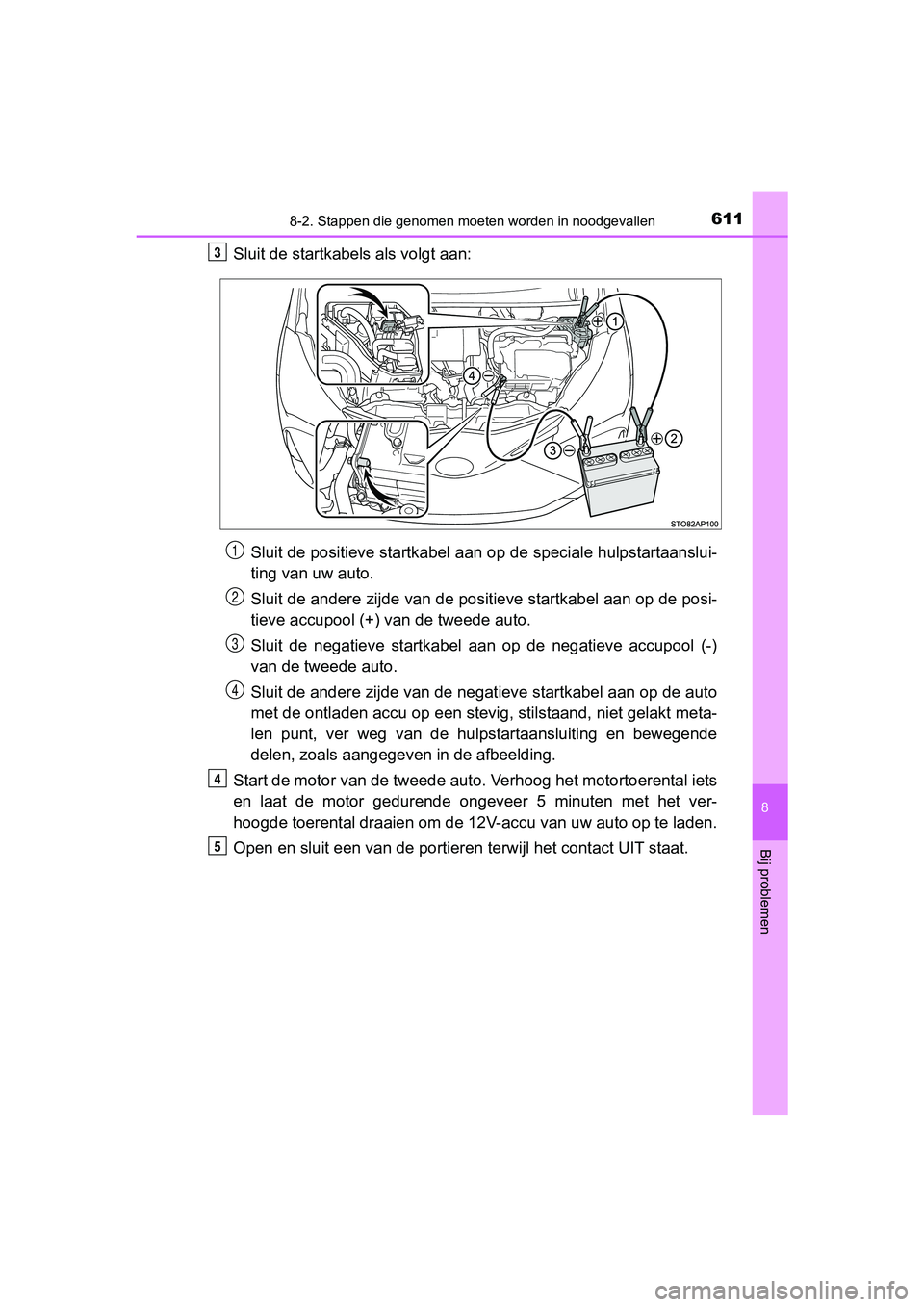 TOYOTA YARIS HATCHBACK 2018 Instructieboekje (in Dutch) 6118-2. Stappen die genomen moeten worden in noodgevallen
8
Bij problemen
YARIS_HV_OM_Europe_OM52C96E
Sluit de startkabels als volgt aan:
Sluit de positieve startkabel aan op de speciale hulpstartaan TOYOTA YARIS HATCHBACK 2018 Instructieboekje (in Dutch) 6118-2. Stappen die genomen moeten worden in noodgevallen
8
Bij problemen
YARIS_HV_OM_Europe_OM52C96E
Sluit de startkabels als volgt aan:
Sluit de positieve startkabel aan op de speciale hulpstartaan