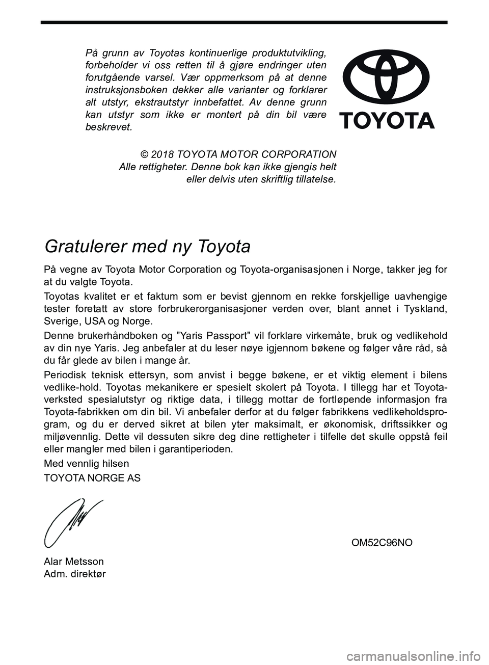 TOYOTA YARIS HATCHBACK 2018  Instruksjoner for bruk (in Norwegian) På grunn av Toyotas kontinuerlige produktutvikling,
forbeholder vi oss retten til å gjøre endringer uten
forutgående varsel. Vær oppmerksom på at denne
instruksjonsboken dekker alle varianter og