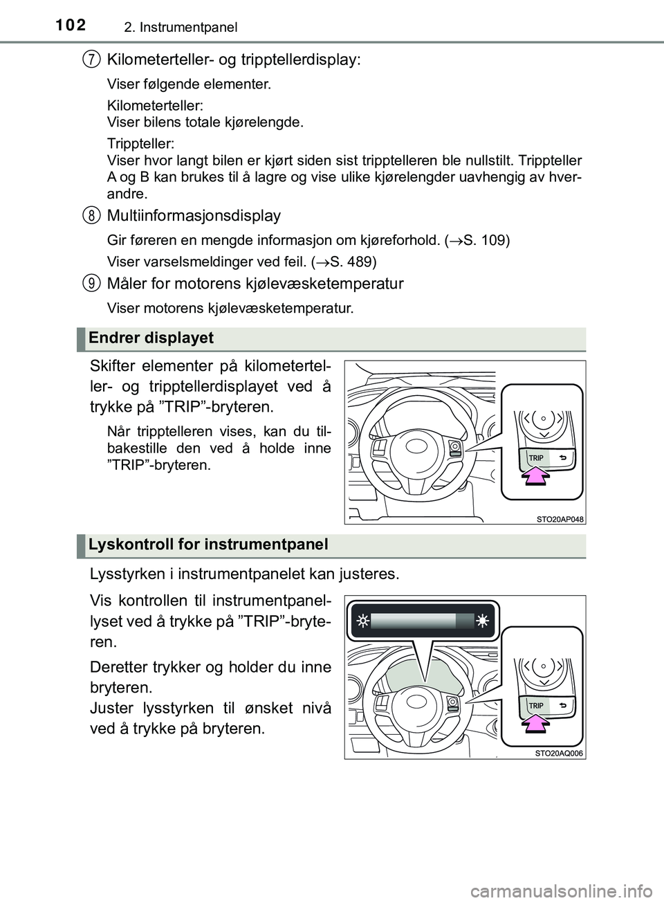 TOYOTA YARIS HATCHBACK 2018  Instruksjoner for bruk (in Norwegian) 1022. Instrumentpanel
YARIS_HV_OM_Europe_OM52C96NO
Kilometerteller- og tripptellerdisplay:
Viser følgende elementer.
Kilometerteller:
Viser bilens totale kjørelengde.
Trippteller:
Viser hvor langt b