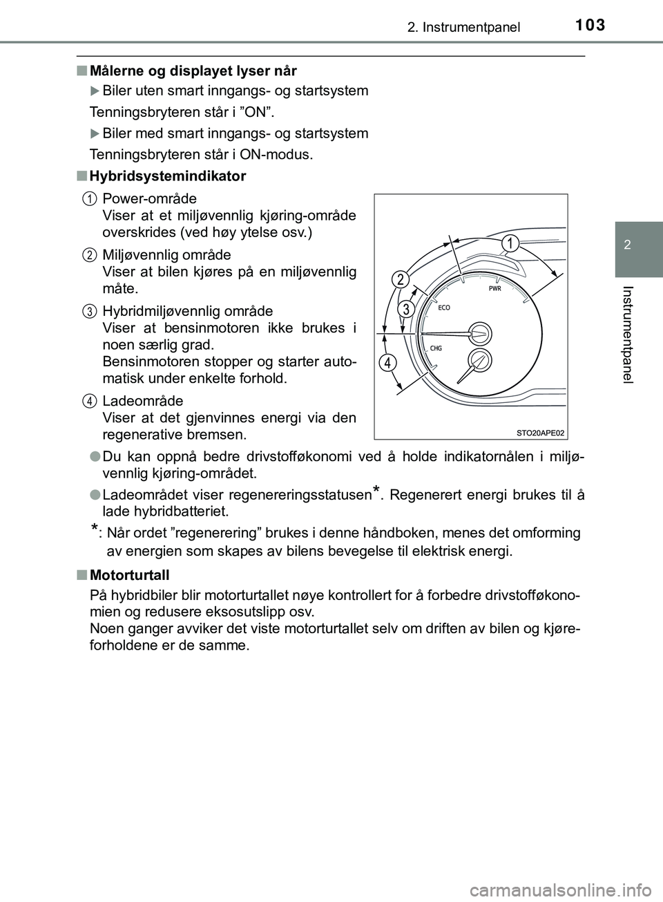 TOYOTA YARIS HATCHBACK 2018  Instruksjoner for bruk (in Norwegian) 1032. Instrumentpanel
2
Instrumentpanel
YARIS_HV_OM_Europe_OM52C96NO
nMålerne og displayet lyser når
Biler uten smart inngangs- og startsystem
Tenningsbryteren står i ”ON”.
Biler med smar