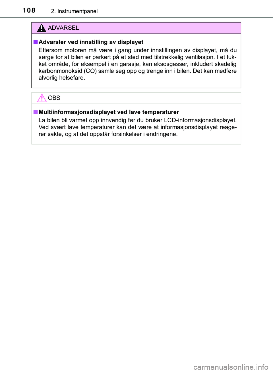 TOYOTA YARIS HATCHBACK 2018  Instruksjoner for bruk (in Norwegian) 1082. Instrumentpanel
YARIS_HV_OM_Europe_OM52C96NO
ADVARSEL
n Advarsler ved innstilling av displayet
Ettersom motoren må være i gang under innstillingen av displayet, må du
sørge for at bilen er p