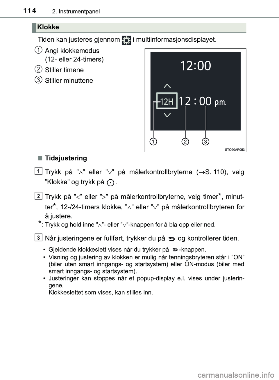 TOYOTA YARIS HATCHBACK 2018  Instruksjoner for bruk (in Norwegian) 1142. Instrumentpanel
YARIS_HV_OM_Europe_OM52C96NO
Tiden kan justeres gjennom   i multiinformasjonsdisplayet.Angi klokkemodus 
(12- eller 24-timers)
Stiller timene
Stiller minuttene
nTidsjustering
Try