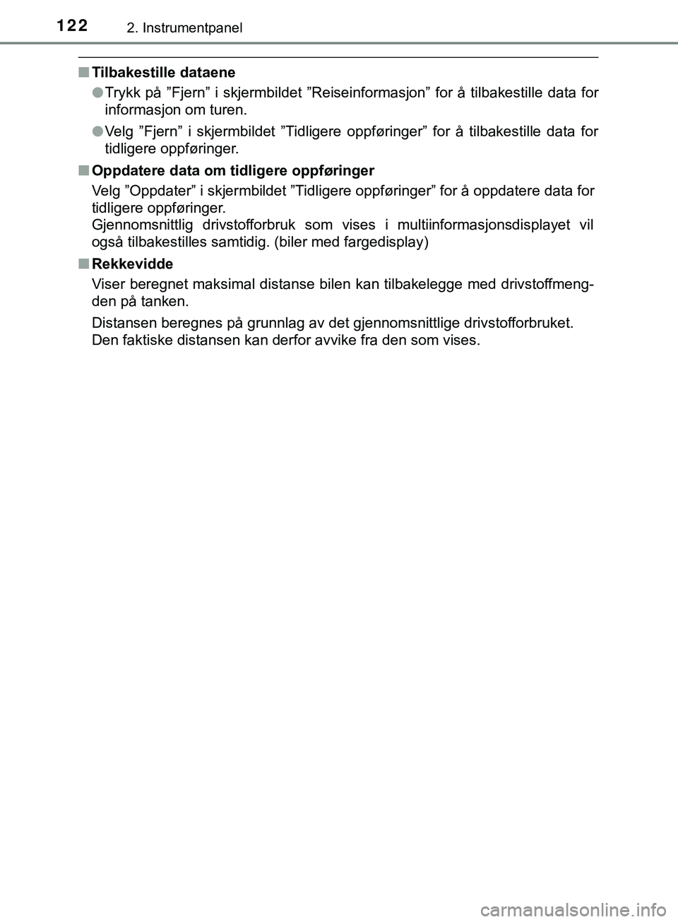 TOYOTA YARIS HATCHBACK 2018  Instruksjoner for bruk (in Norwegian) 1222. Instrumentpanel
YARIS_HV_OM_Europe_OM52C96NO
nTilbakestille dataene
lTrykk på ”Fjern” i skjermbildet ”Reiseinformasjon” for å tilbakestille data for
informasjon om turen.
l Velg ”Fje