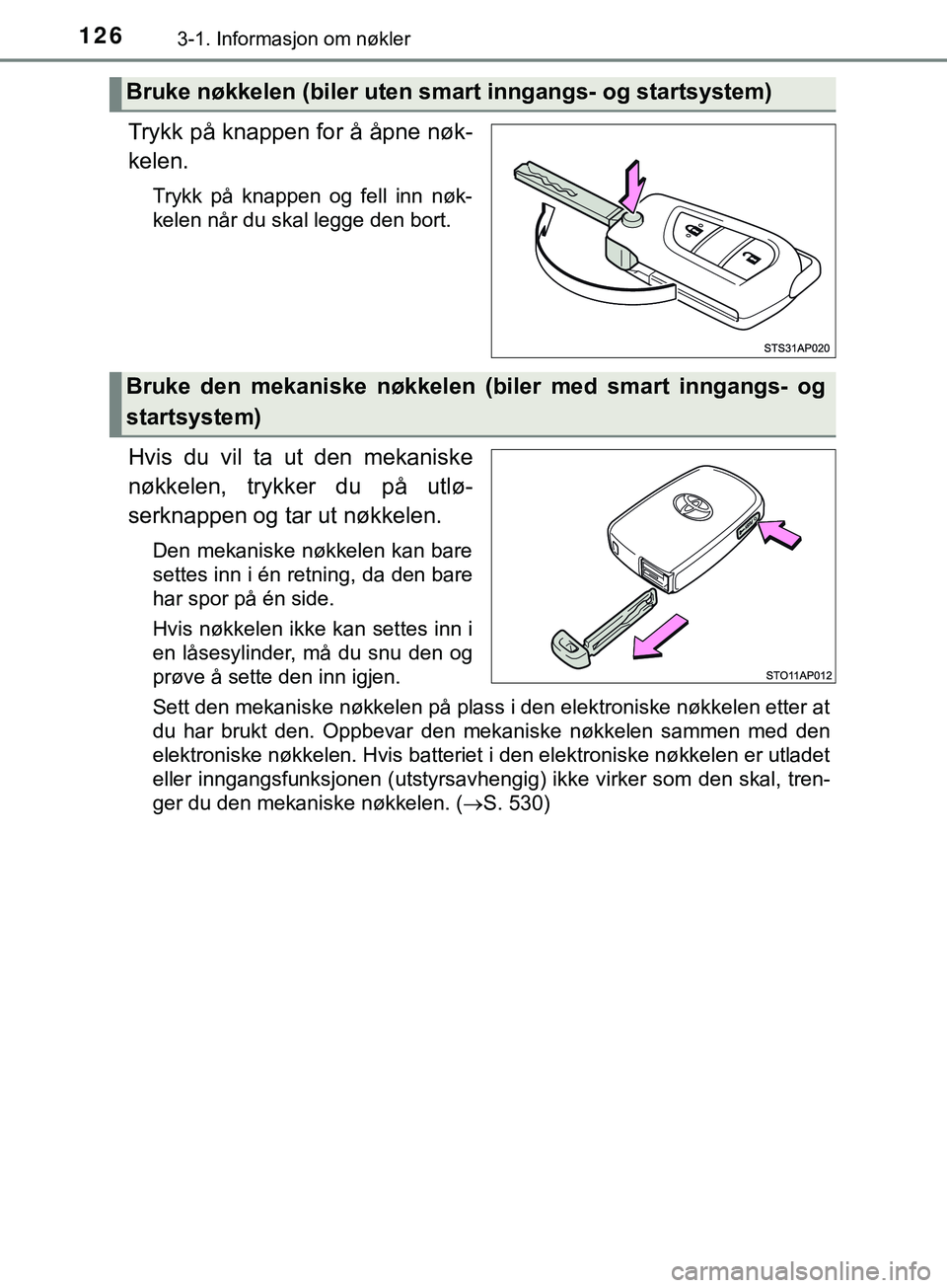 TOYOTA YARIS HATCHBACK 2018  Instruksjoner for bruk (in Norwegian) 1263-1. Informasjon om nøkler
YARIS_HV_OM_Europe_OM52C96NO
Trykk på knappen for å åpne nøk-
kelen.
Trykk på knappen og fell inn nøk-
kelen når du skal legge den bort.
Hvis du vil ta ut den mek