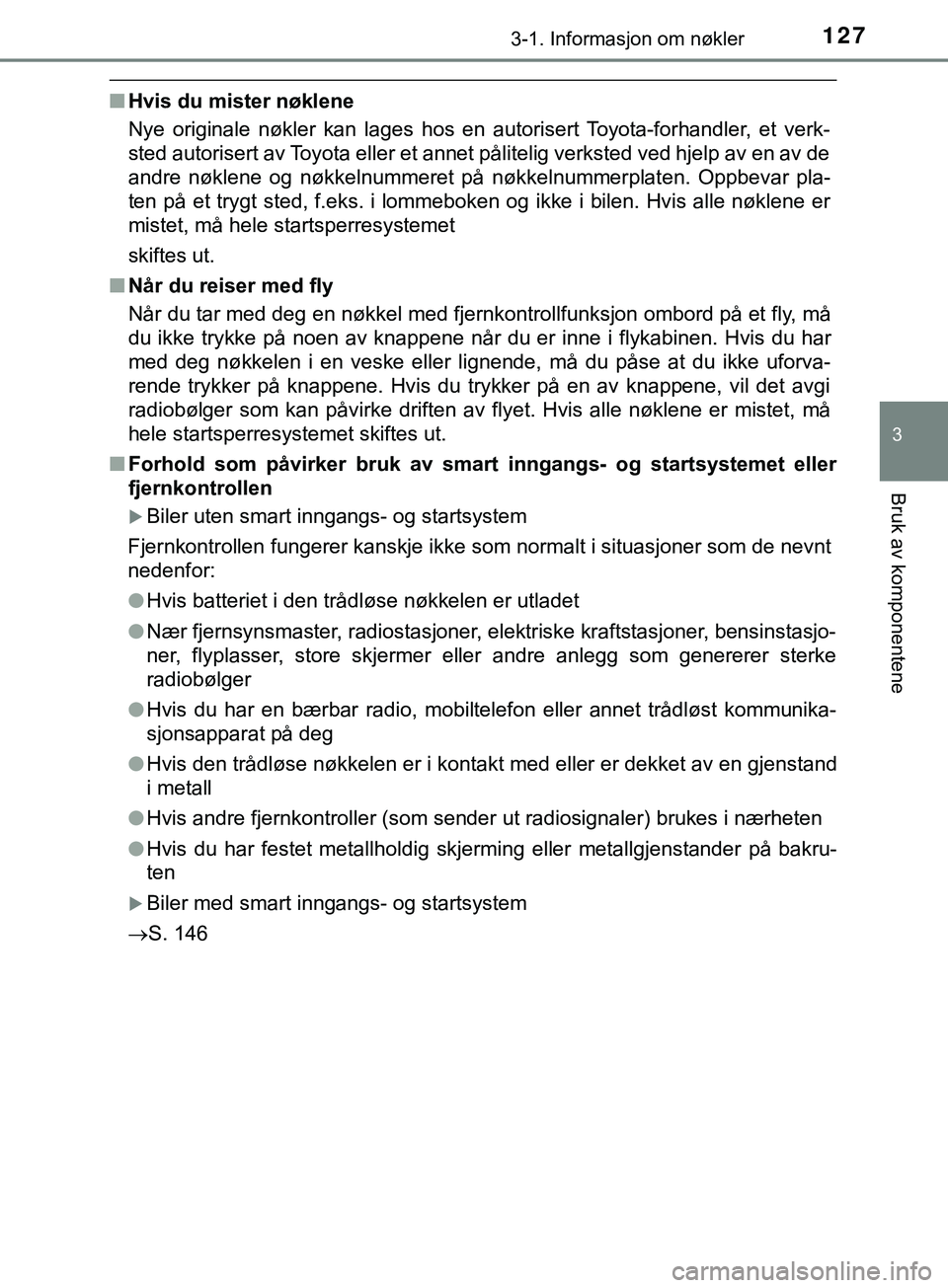 TOYOTA YARIS HATCHBACK 2018  Instruksjoner for bruk (in Norwegian) 1273-1. Informasjon om nøkler
3
Bruk av komponentene
YARIS_HV_OM_Europe_OM52C96NO
nHvis du mister nøklene
Nye originale nøkler kan lages hos en autorisert Toyota-forhandler, et verk-
sted autoriser