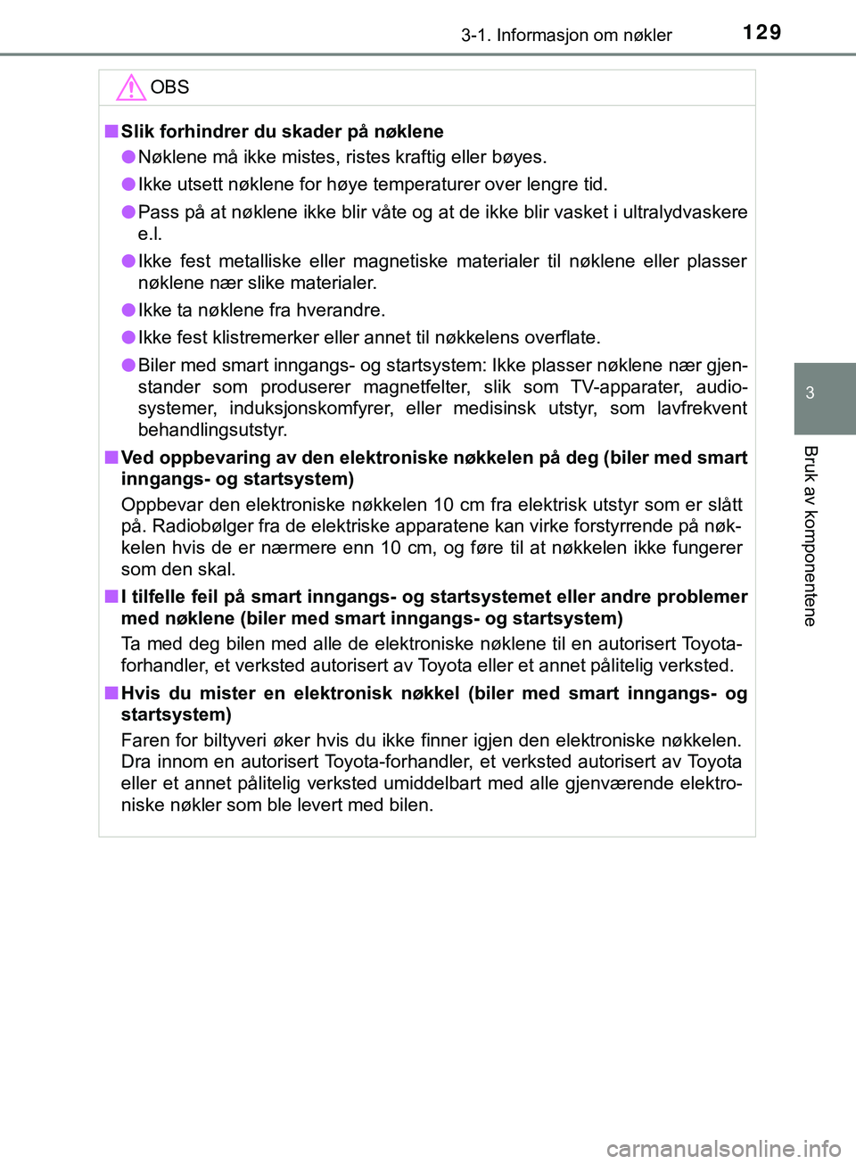 TOYOTA YARIS HATCHBACK 2018  Instruksjoner for bruk (in Norwegian) 1293-1. Informasjon om nøkler
3
Bruk av komponentene
YARIS_HV_OM_Europe_OM52C96NOOBS
n
Slik forhindrer du skader på nøklene
l Nøklene må ikke mistes, ristes kraftig eller bøyes.
l Ikke utsett n