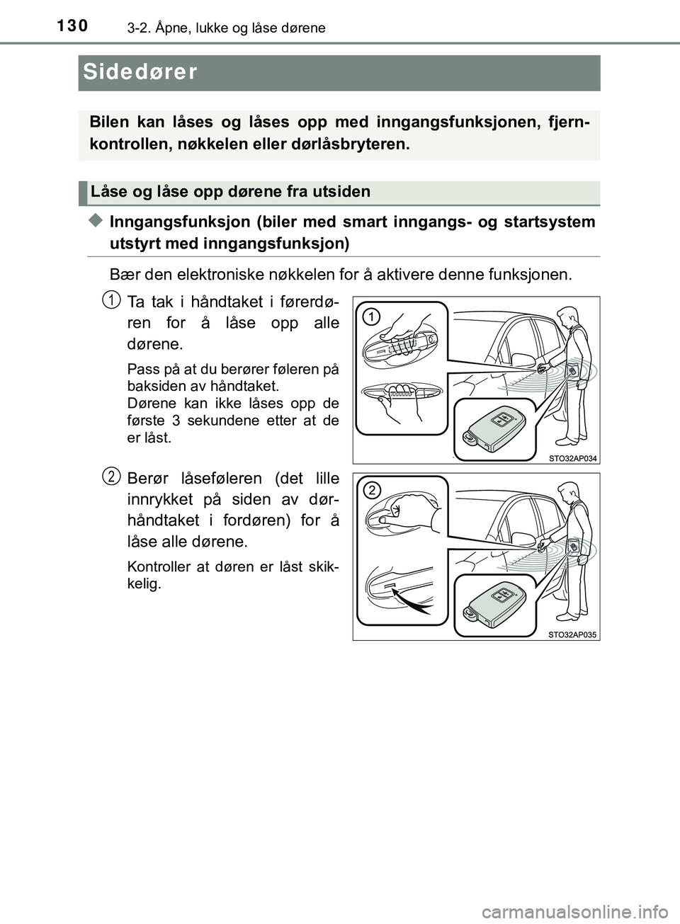 TOYOTA YARIS HATCHBACK 2018  Instruksjoner for bruk (in Norwegian) 1303-2. Åpne, lukke og låse dørene
YARIS_HV_OM_Europe_OM52C96NO
Sidedører
uInngangsfunksjon (biler med smart inngangs- og startsystem
utstyrt med inngangsfunksjon)
Bær den elektroniske nøkkelen 