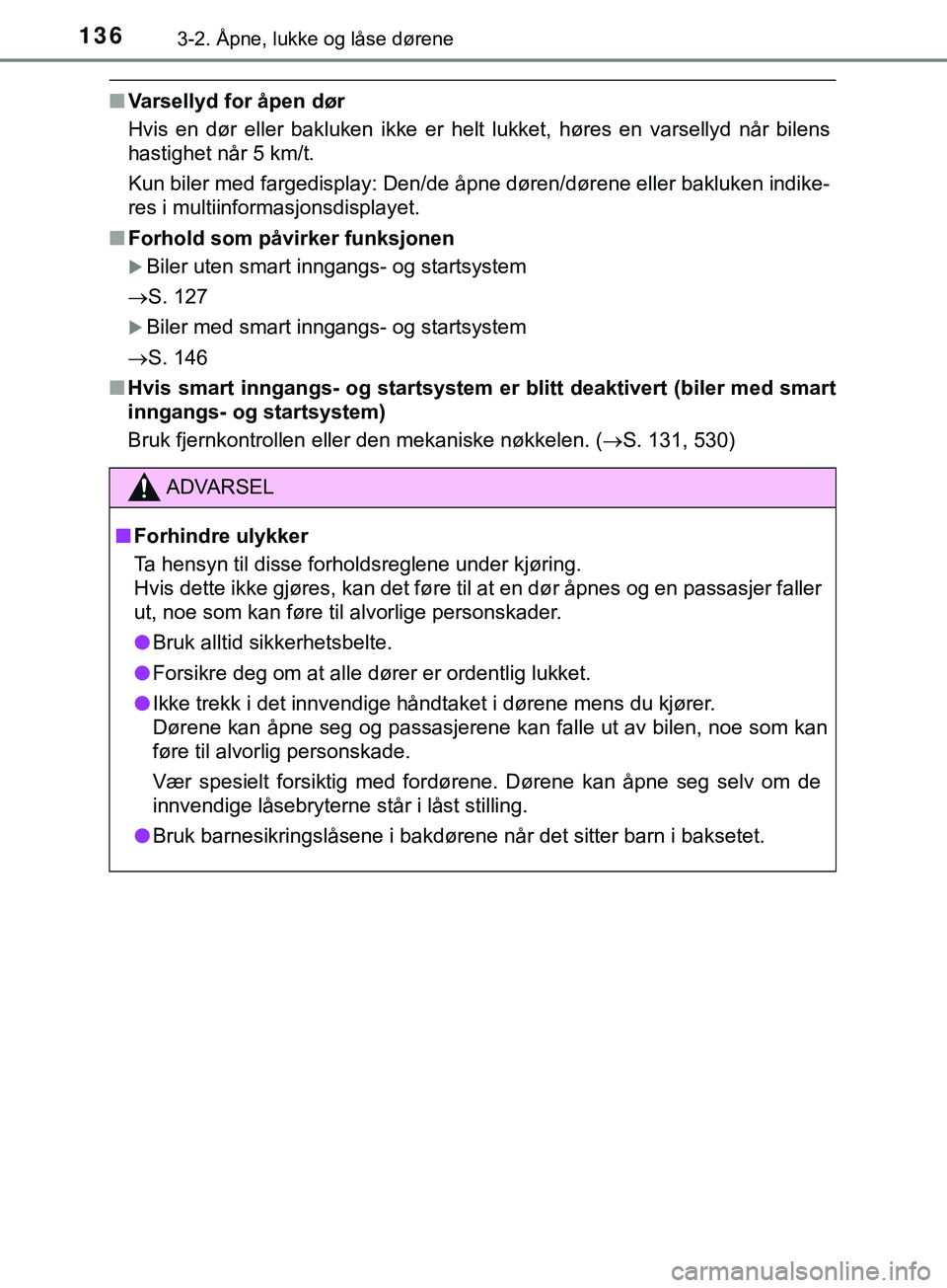 TOYOTA YARIS HATCHBACK 2018  Instruksjoner for bruk (in Norwegian) 1363-2. Åpne, lukke og låse dørene
YARIS_HV_OM_Europe_OM52C96NO
nVarsellyd for åpen dør
Hvis en dør eller bakluken ikke er helt lukket, høres en varsellyd når bilens
hastighet når 5 km/t.
Kun