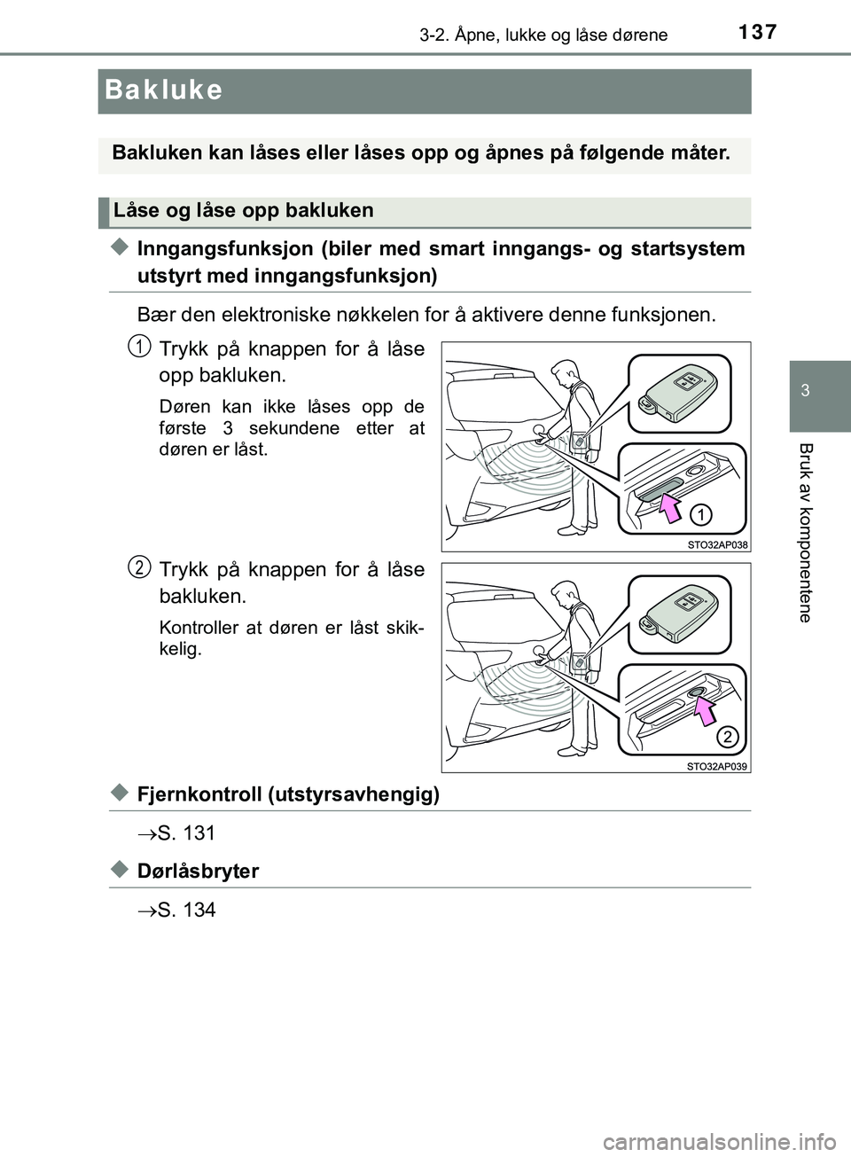 TOYOTA YARIS HATCHBACK 2018  Instruksjoner for bruk (in Norwegian) 137
3
3-2. Åpne, lukke og låse dørene
Bruk av komponentene
YARIS_HV_OM_Europe_OM52C96NO
Bakluke
uInngangsfunksjon (biler med smart inngangs- og startsystem
utstyrt med inngangsfunksjon)
Bær den el