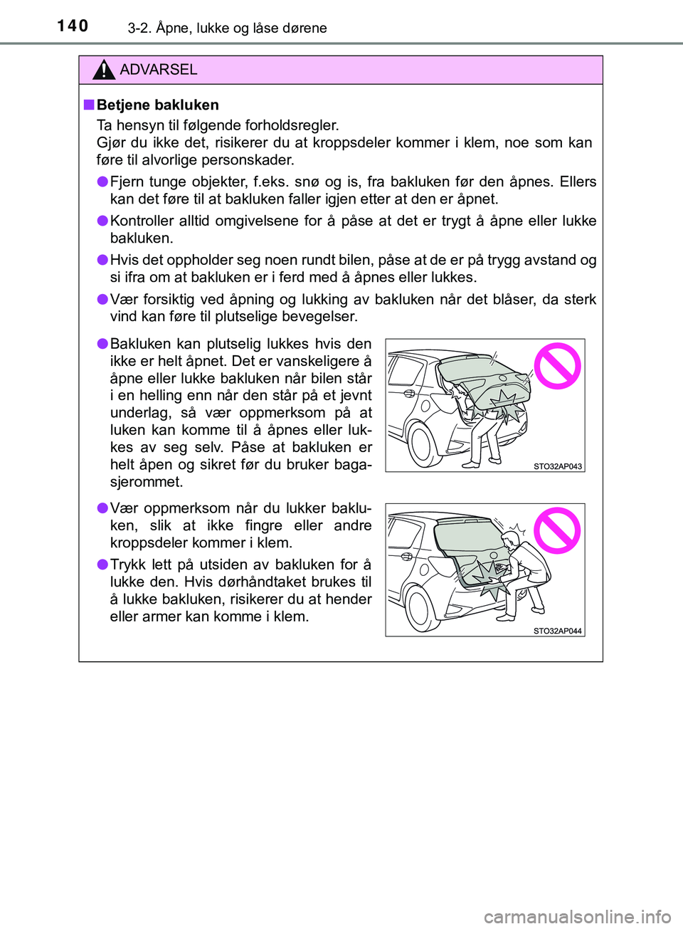 TOYOTA YARIS HATCHBACK 2018  Instruksjoner for bruk (in Norwegian) 1403-2. Åpne, lukke og låse dørene
YARIS_HV_OM_Europe_OM52C96NO
ADVARSEL
n Betjene bakluken
Ta hensyn til følgende forholdsregler.
Gjør du ikke det, risikerer du at kroppsdeler kommer i klem, noe
