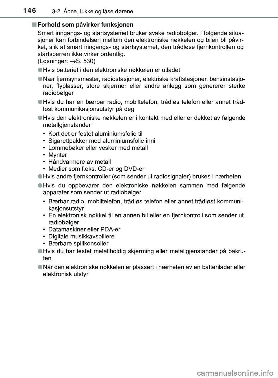 TOYOTA YARIS HATCHBACK 2018  Instruksjoner for bruk (in Norwegian) 1463-2. Åpne, lukke og låse dørene
YARIS_HV_OM_Europe_OM52C96NOn
Forhold som påvirker funksjonen
Smart inngangs- og startsystemet bruker svake radiobølger. I følgende situa-
sjoner kan forbindel