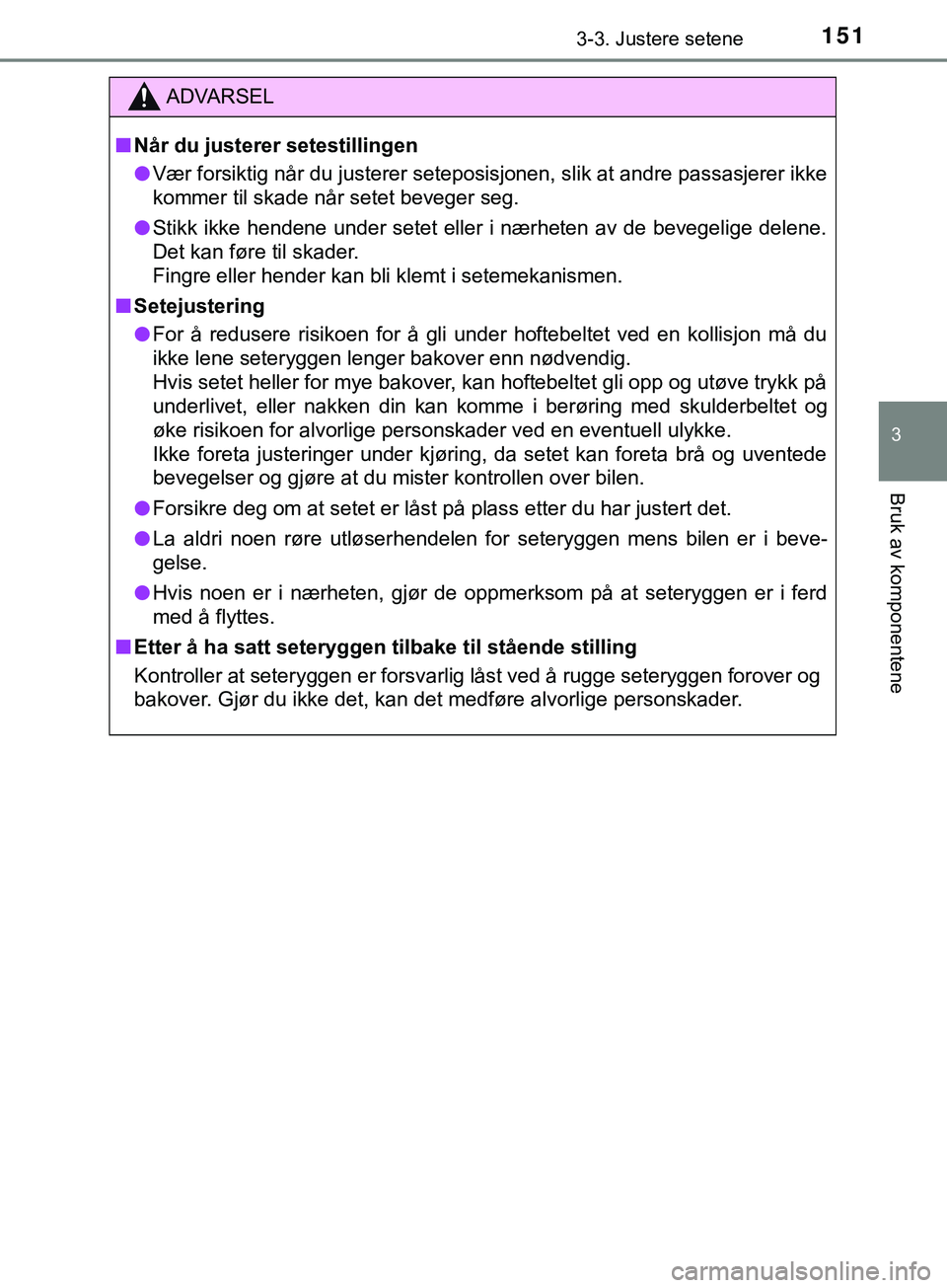 TOYOTA YARIS HATCHBACK 2018  Instruksjoner for bruk (in Norwegian) 1513-3. Justere setene
3
Bruk av komponentene
YARIS_HV_OM_Europe_OM52C96NO
ADVARSEL
n Når du justerer setestillingen
l Vær forsiktig når du justerer seteposis jonen, slik at andre passasjerer ikke
