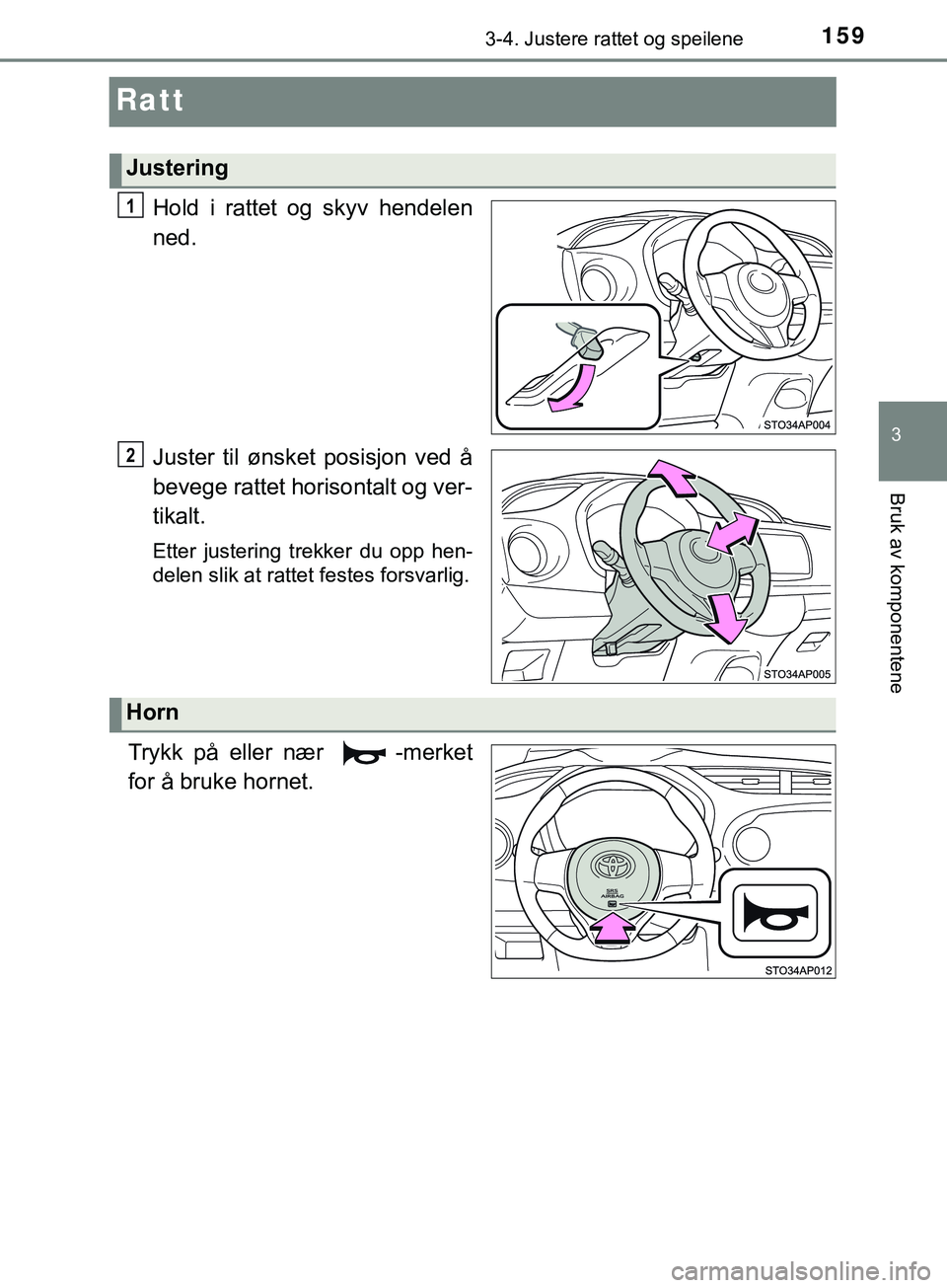 TOYOTA YARIS HATCHBACK 2018  Instruksjoner for bruk (in Norwegian) 159
3
3-4. Justere rattet og speilene
Bruk av komponentene
YARIS_HV_OM_Europe_OM52C96NO
Ratt
Hold i rattet og skyv hendelen
ned.
Juster til ønsket posisjon ved å
bevege rattet horisontalt og ver-
ti