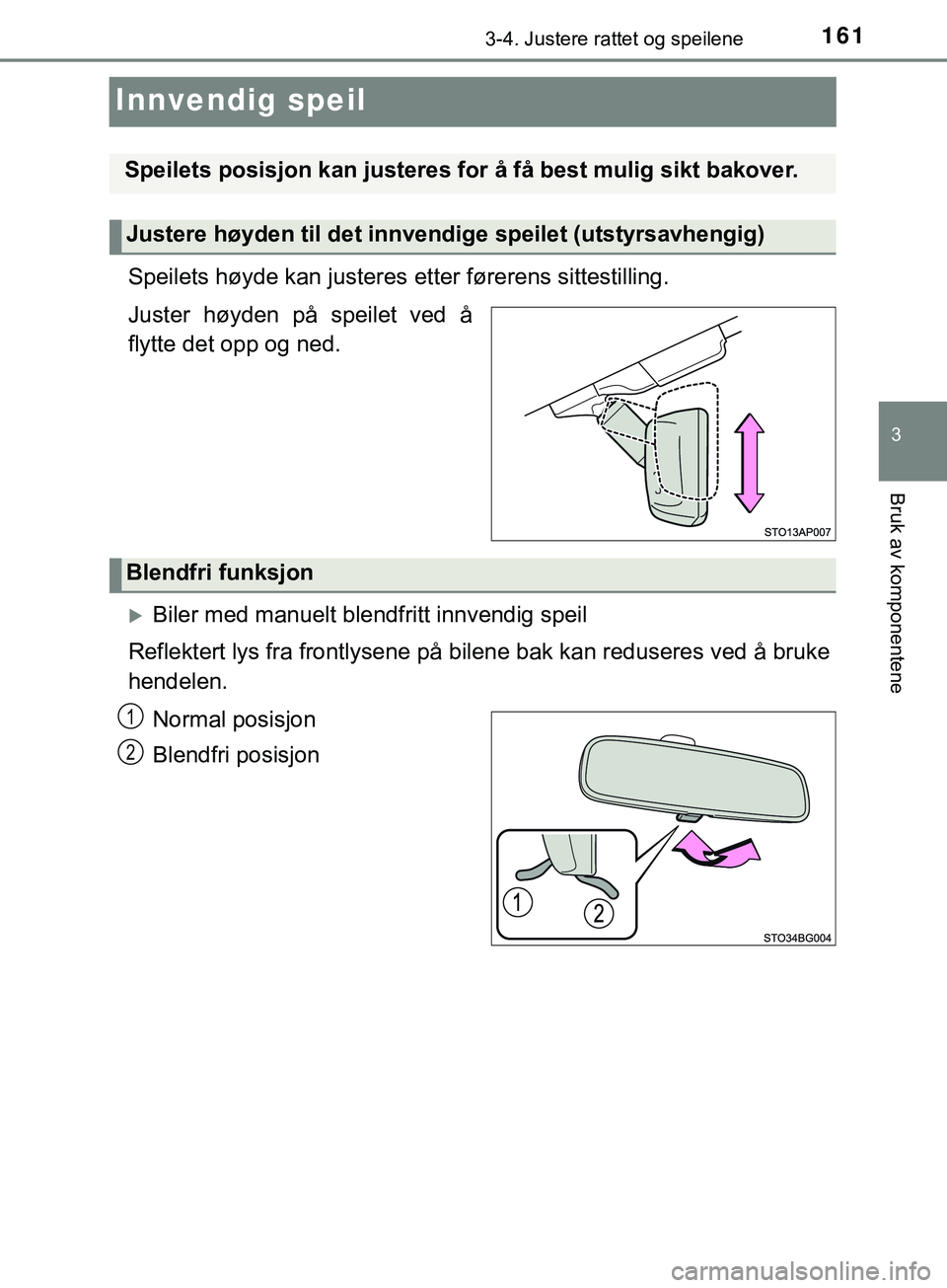 TOYOTA YARIS HATCHBACK 2018  Instruksjoner for bruk (in Norwegian) 161
3
3-4. Justere rattet og speilene
Bruk av komponentene
YARIS_HV_OM_Europe_OM52C96NO
Innvendig speil
Speilets høyde kan justeres etter førerens sittestilling.
Juster høyden på speilet ved å
fl