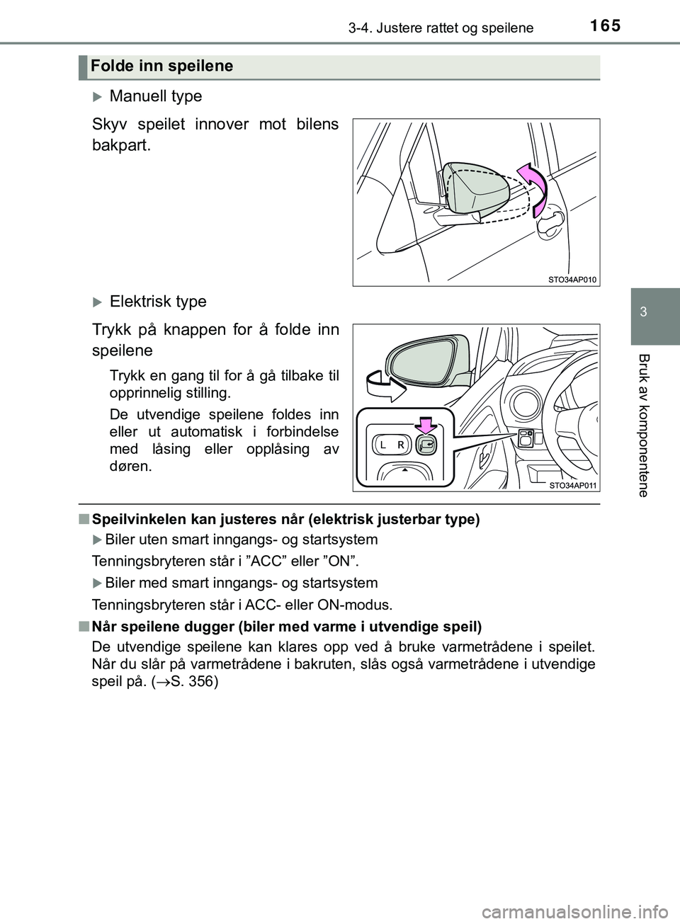 TOYOTA YARIS HATCHBACK 2018  Instruksjoner for bruk (in Norwegian) 1653-4. Justere rattet og speilene
3
Bruk av komponentene
YARIS_HV_OM_Europe_OM52C96NO
Manuell type
Skyv speilet innover mot bilens
bakpart.
Elektrisk type
Trykk på knappen for å folde inn
spe