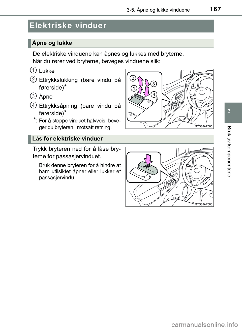 TOYOTA YARIS HATCHBACK 2018  Instruksjoner for bruk (in Norwegian) 167
3
3-5. Åpne og lukke vinduene
Bruk av komponentene
YARIS_HV_OM_Europe_OM52C96NO
Elektriske vinduer
De elektriske vinduene kan åpnes og lukkes med bryterne.
Når du rører ved bryterne, beveges v