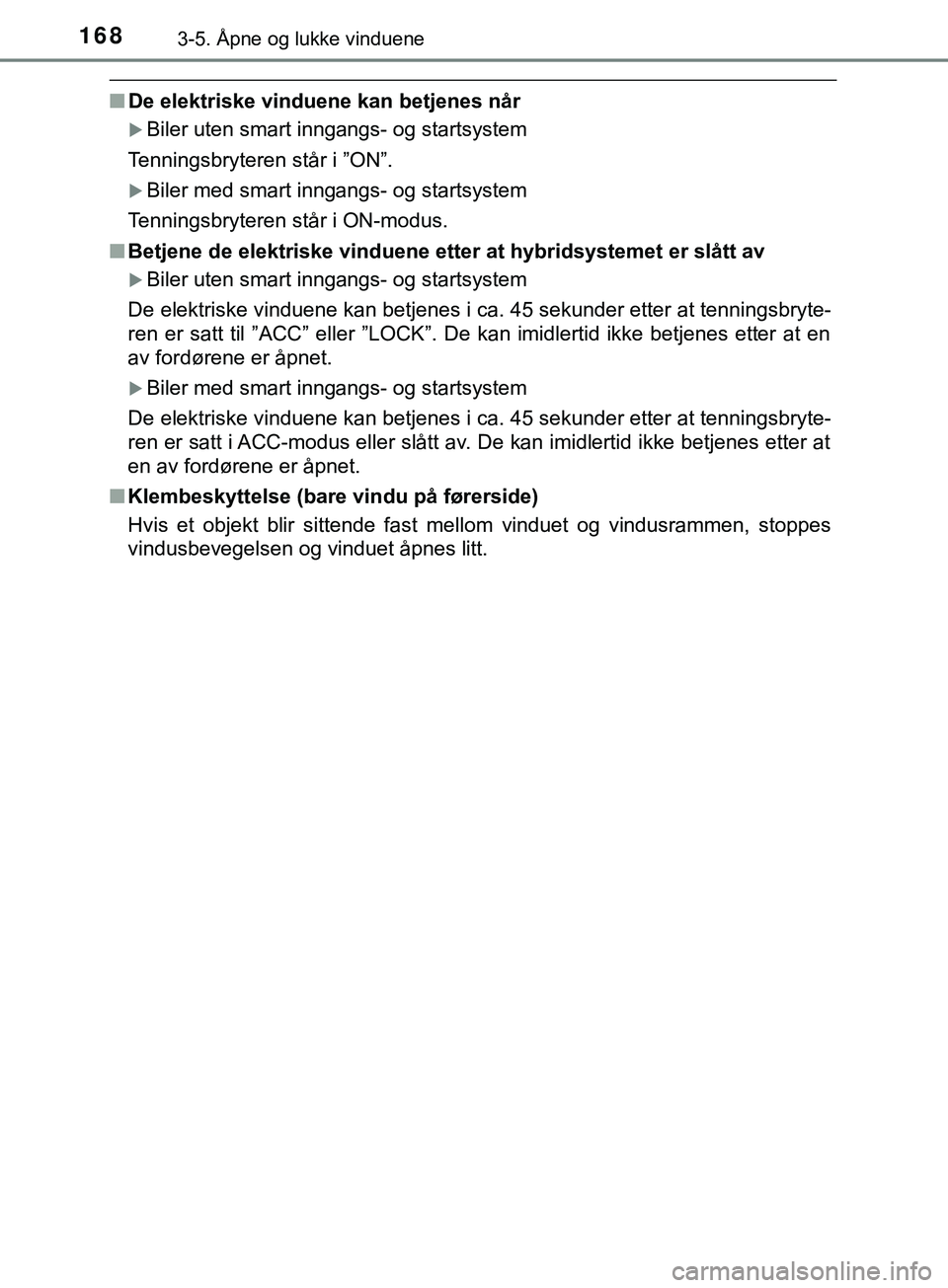 TOYOTA YARIS HATCHBACK 2018  Instruksjoner for bruk (in Norwegian) 1683-5. Åpne og lukke vinduene
YARIS_HV_OM_Europe_OM52C96NO
nDe elektriske vinduene kan betjenes når
Biler uten smart inngangs- og startsystem
Tenningsbryteren står i ”ON”.
Biler med smar