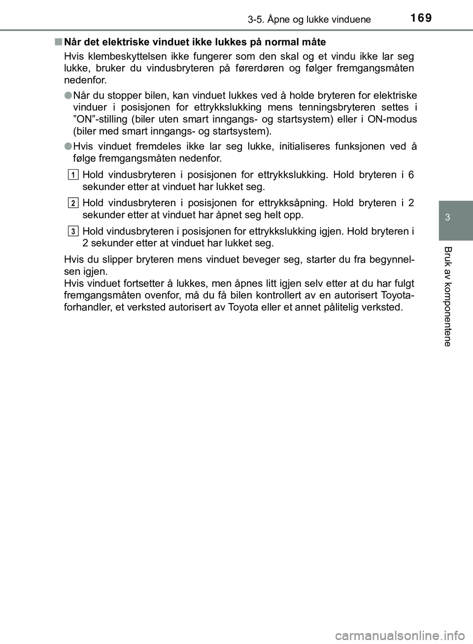 TOYOTA YARIS HATCHBACK 2018  Instruksjoner for bruk (in Norwegian) 1693-5. Åpne og lukke vinduene
3
Bruk av komponentene
YARIS_HV_OM_Europe_OM52C96NOn
Når det elektriske vinduet ikke lukkes på normal måte
Hvis klembeskyttelsen ikke fungerer som den skal og et vin