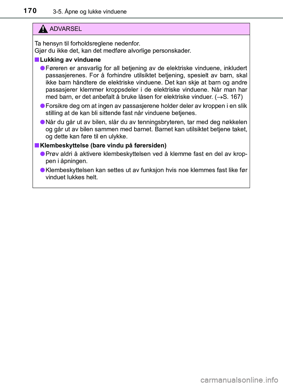 TOYOTA YARIS HATCHBACK 2018  Instruksjoner for bruk (in Norwegian) 1703-5. Åpne og lukke vinduene
YARIS_HV_OM_Europe_OM52C96NO
ADVARSEL
Ta hensyn til forholdsreglene nedenfor. 
Gjør du ikke det, kan det medføre alvorlige personskader.
n Lukking av vinduene
l Føre