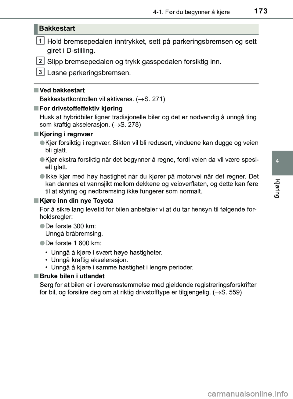 TOYOTA YARIS HATCHBACK 2018  Instruksjoner for bruk (in Norwegian) 1734-1. Før du begynner å kjøre
4
Kjøring
YARIS_HV_OM_Europe_OM52C96NO
Hold bremsepedalen inntrykket, sett på parkeringsbremsen og sett
giret i D-stilling.
Slipp bremsepedalen og trykk gasspedale