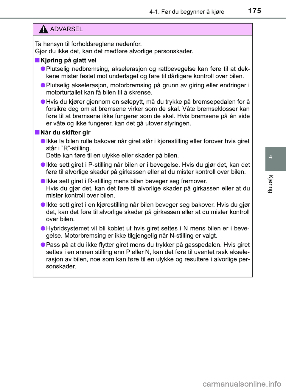 TOYOTA YARIS HATCHBACK 2018  Instruksjoner for bruk (in Norwegian) 1754-1. Før du begynner å kjøre
4
Kjøring
YARIS_HV_OM_Europe_OM52C96NO
ADVARSEL
Ta hensyn til forholdsreglene nedenfor. 
Gjør du ikke det, kan det medføre alvorlige personskader.
n Kjøring på 