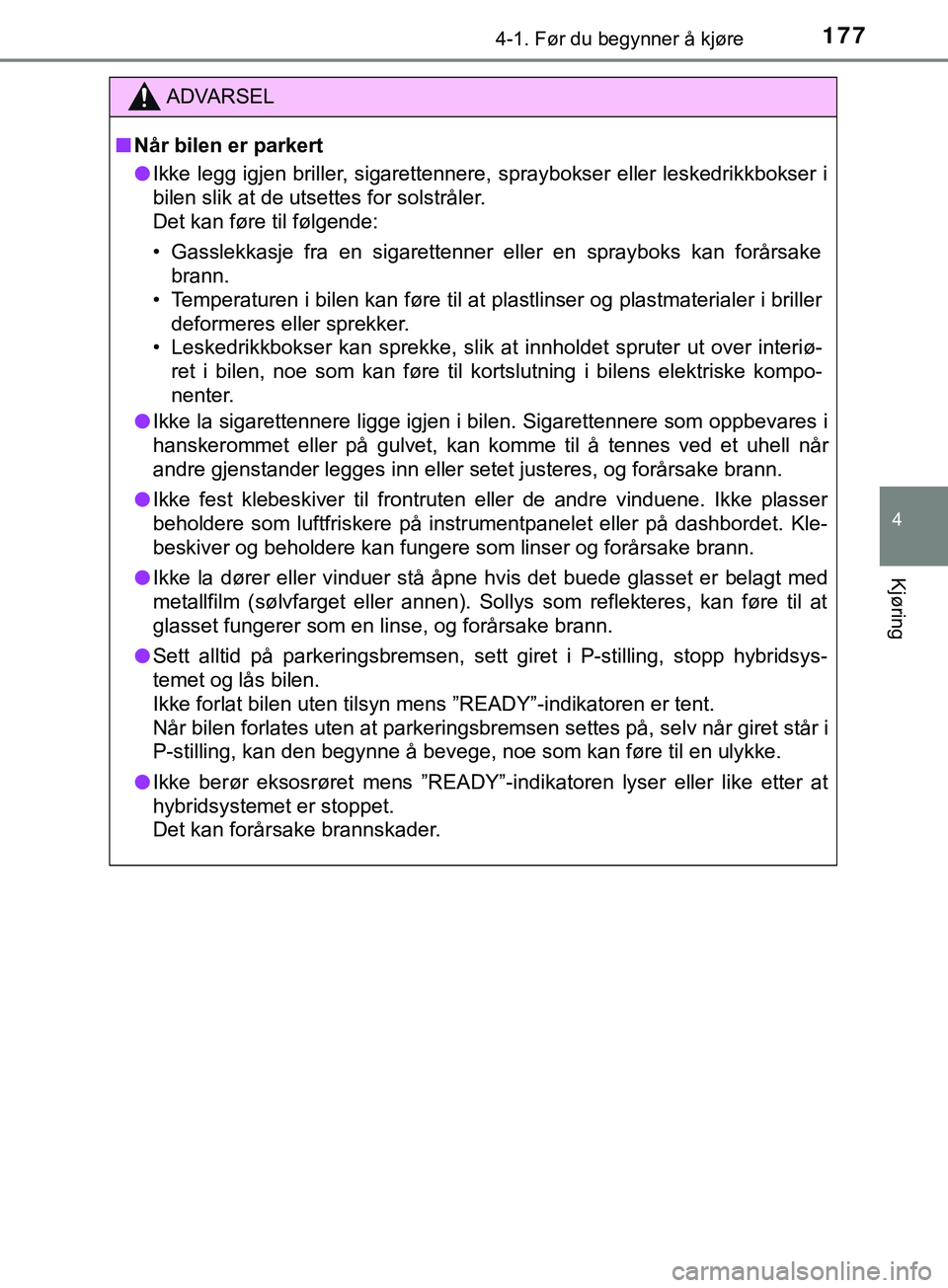 TOYOTA YARIS HATCHBACK 2018  Instruksjoner for bruk (in Norwegian) 1774-1. Før du begynner å kjøre
4
Kjøring
YARIS_HV_OM_Europe_OM52C96NO
ADVARSEL
n Når bilen er parkert
l Ikke legg igjen briller, sigarettennere, spraybokser eller leskedrikkbokser i
bilen slik a