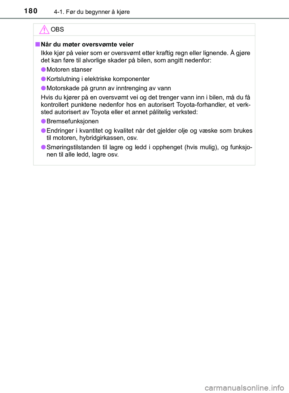 TOYOTA YARIS HATCHBACK 2018  Instruksjoner for bruk (in Norwegian) 1804-1. Før du begynner å kjøre
YARIS_HV_OM_Europe_OM52C96NOOBS
n
Når du møter oversvømte veier
Ikke kjør på veier som er oversvømt etter kraftig regn eller lignende. Å gjøre
det kan føre 