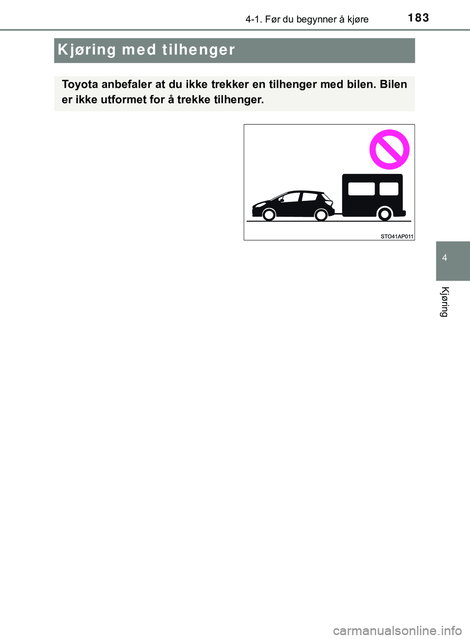 TOYOTA YARIS HATCHBACK 2018  Instruksjoner for bruk (in Norwegian) 183
4
4-1. Før du begynner å kjøre
Kjøring
YARIS_HV_OM_Europe_OM52C96NO
Kjøring med tilhenger
Toyota anbefaler at du ikke trekker en tilhenger med bilen. Bilen
er ikke utformet for å trekke tilh