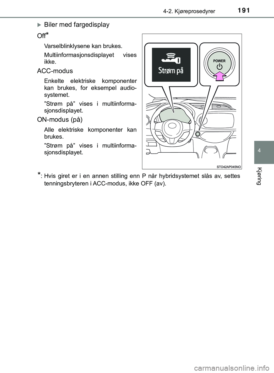 TOYOTA YARIS HATCHBACK 2018  Instruksjoner for bruk (in Norwegian) 1914-2. Kjøreprosedyrer
4
Kjøring
YARIS_HV_OM_Europe_OM52C96NO
Biler med fargedisplay
Off
*
Varselblinklysene kan brukes.
Multiinformasjonsdisplayet vises
ikke.
ACC-modus
Enkelte elektriske kompo