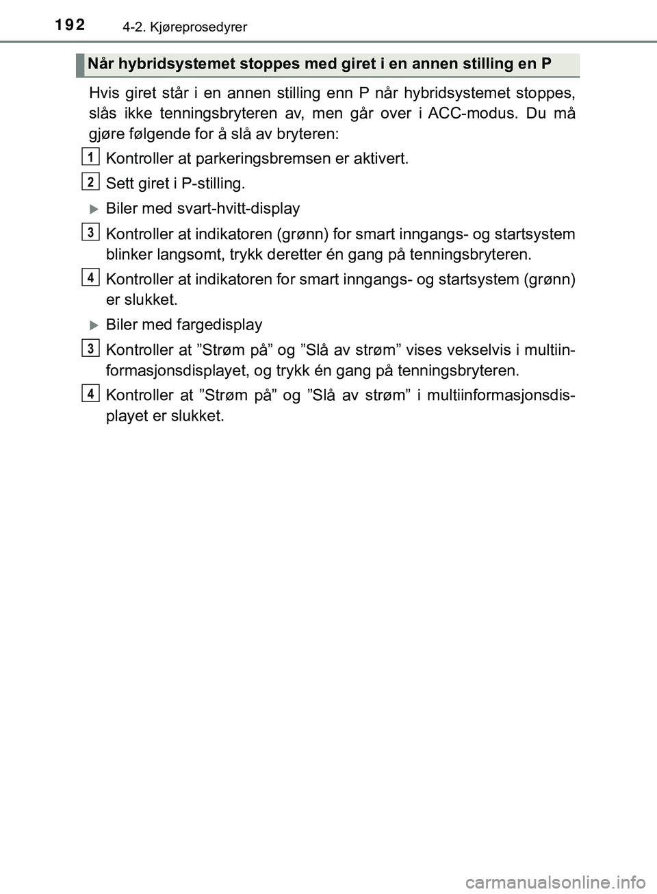 TOYOTA YARIS HATCHBACK 2018  Instruksjoner for bruk (in Norwegian) 1924-2. Kjøreprosedyrer
YARIS_HV_OM_Europe_OM52C96NO
Hvis giret står i en annen stilling enn P når hybridsystemet stoppes,
slås ikke tenningsbryteren av, men går over i ACC-modus. Du må
gjøre f