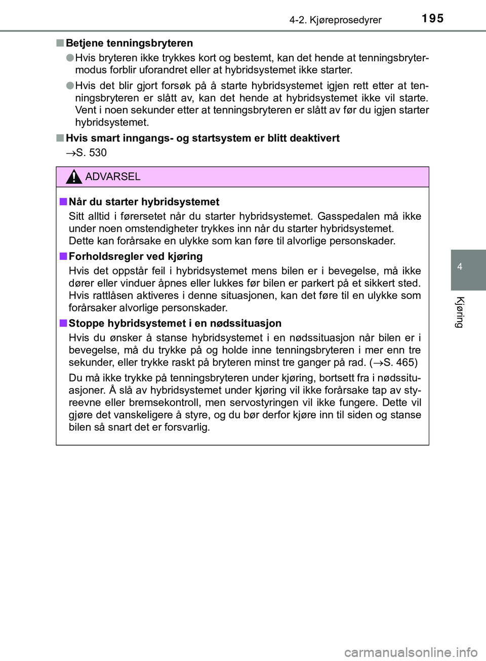 TOYOTA YARIS HATCHBACK 2018  Instruksjoner for bruk (in Norwegian) 1954-2. Kjøreprosedyrer
4
Kjøring
YARIS_HV_OM_Europe_OM52C96NOn
Betjene tenningsbryteren
lHvis bryteren ikke trykkes kort og bestemt, kan det hende at tenningsbryter-
modus forblir uforandret eller 