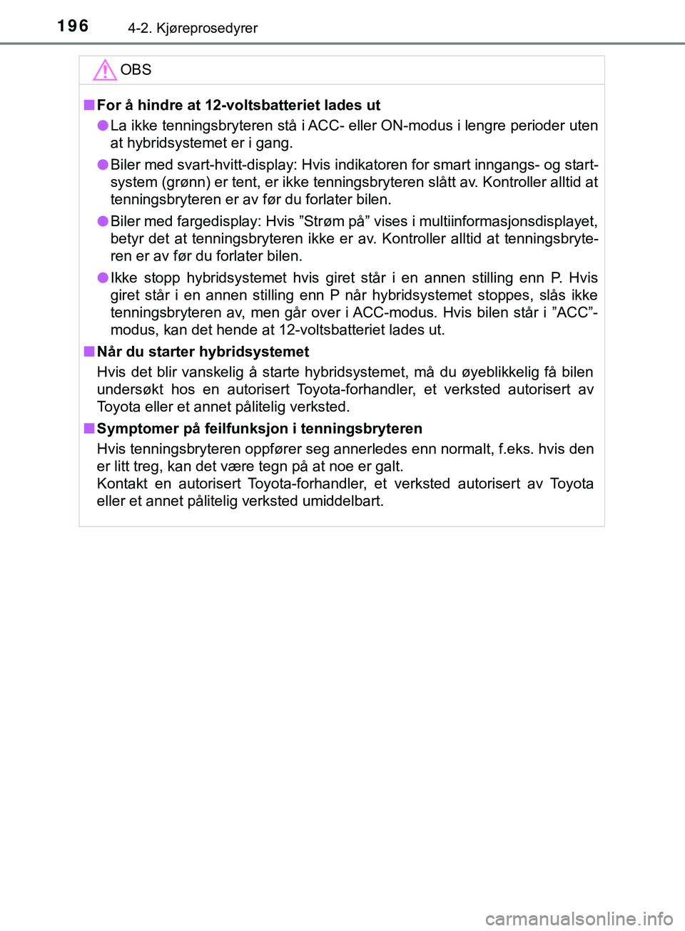 TOYOTA YARIS HATCHBACK 2018  Instruksjoner for bruk (in Norwegian) 1964-2. Kjøreprosedyrer
YARIS_HV_OM_Europe_OM52C96NOOBS
n
For å hindre at 12-voltsbatteriet lades ut
l La ikke tenningsbryteren stå i ACC-  eller ON-modus i lengre perioder uten
at hybridsystemet e