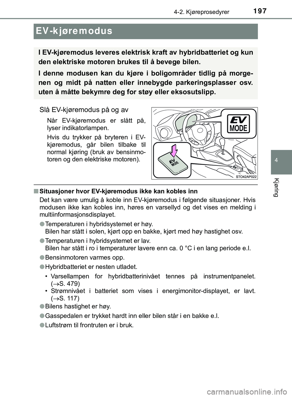 TOYOTA YARIS HATCHBACK 2018  Instruksjoner for bruk (in Norwegian) 197
4
4-2. Kjøreprosedyrer
Kjøring
YARIS_HV_OM_Europe_OM52C96NO
EV-kjøremodus
Slå EV-kjøremodus på og av
Når EV-kjøremodus er slått på,
lyser indikatorlampen.
Hvis du trykker på bryteren i 