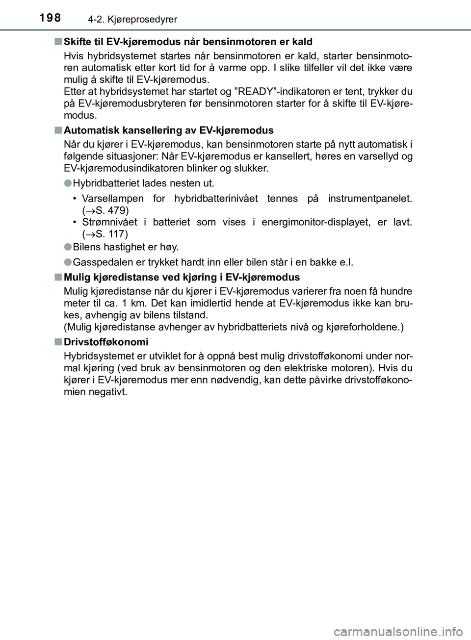 TOYOTA YARIS HATCHBACK 2018  Instruksjoner for bruk (in Norwegian) 1984-2. Kjøreprosedyrer
YARIS_HV_OM_Europe_OM52C96NOn
Skifte til EV-kjøremodus når bensinmotoren er kald
Hvis hybridsystemet startes når bensinmotoren er kald, starter bensinmoto-
ren automatisk e