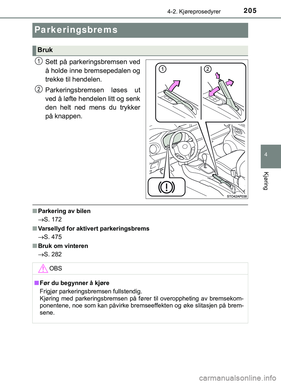 TOYOTA YARIS HATCHBACK 2018 Instruksjoner for bruk (in Norwegian) 205
4
4-2. Kjøreprosedyrer
Kjøring
YARIS_HV_OM_Europe_OM52C96NO
Parkeringsbrems
Sett på parkeringsbremsen ved
å holde inne bremsepedalen og
trekke til hendelen.
Parkeringsbremsen løses ut
ved å TOYOTA YARIS HATCHBACK 2018 Instruksjoner for bruk (in Norwegian) 205
4
4-2. Kjøreprosedyrer
Kjøring
YARIS_HV_OM_Europe_OM52C96NO
Parkeringsbrems
Sett på parkeringsbremsen ved
å holde inne bremsepedalen og
trekke til hendelen.
Parkeringsbremsen løses ut
ved å
